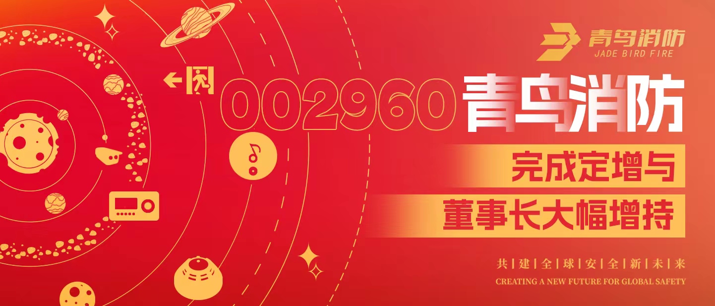 定增與大幅增持，構(gòu)建青鳥消防行穩(wěn)致遠發(fā)展新格局——定增完滿落地！董事長大幅增持，躬身入局、志在長遠！